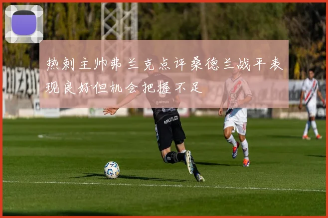 热刺主帅弗兰克点评桑德兰战平表现良好但机会把握不足