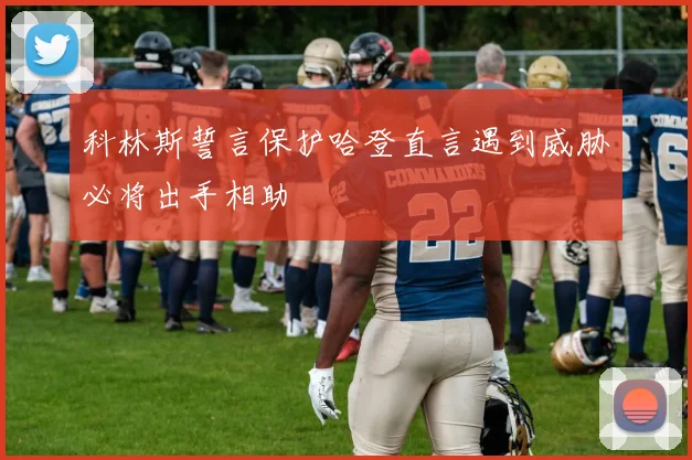 科林斯誓言保护哈登直言遇到威胁必将出手相助