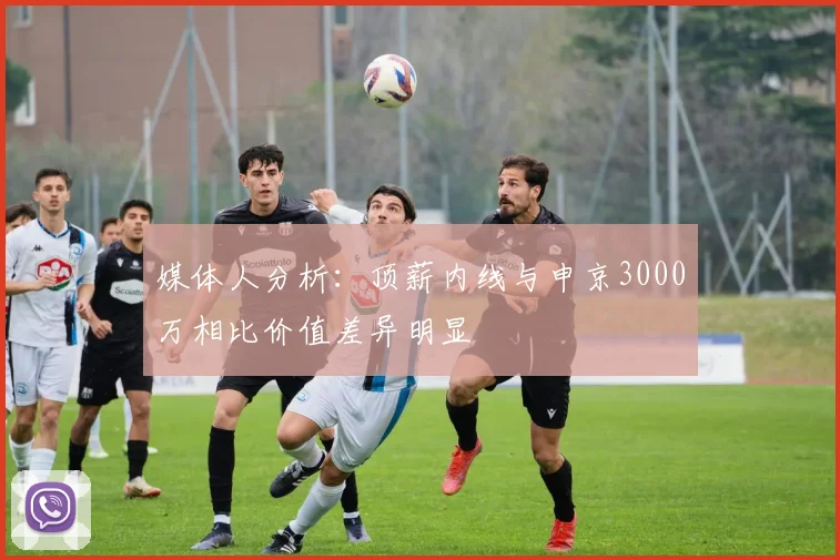 媒体人分析：顶薪内线与申京3000万相比价值差异明显
