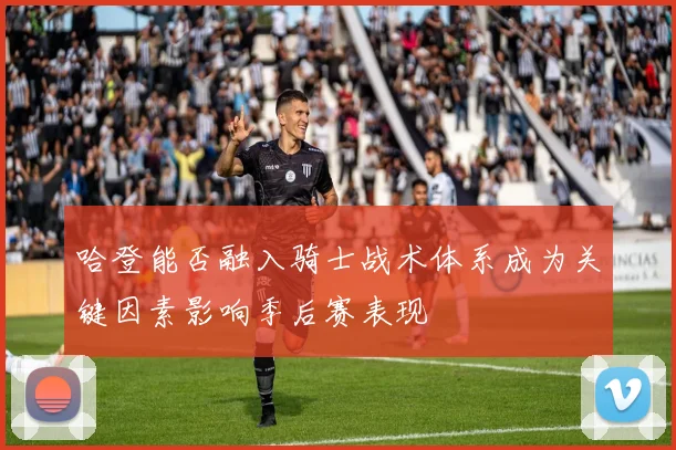 哈登能否融入骑士战术体系成为关键因素影响季后赛表现