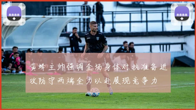 黄蜂主帅强调全场身体对抗准备进攻防守两端全力以赴展现竞争力