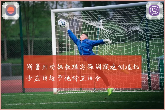 斯普利特执教理念强调提速创造机会应该给予他转正机会