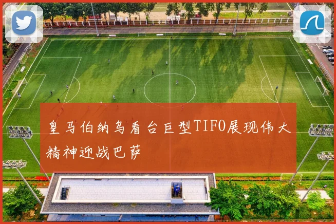 皇马伯纳乌看台巨型TIFO展现伟大精神迎战巴萨