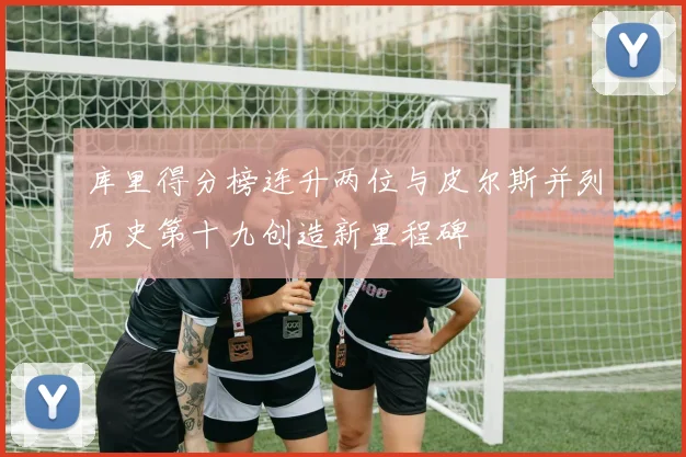 库里得分榜连升两位与皮尔斯并列历史第十九创造新里程碑