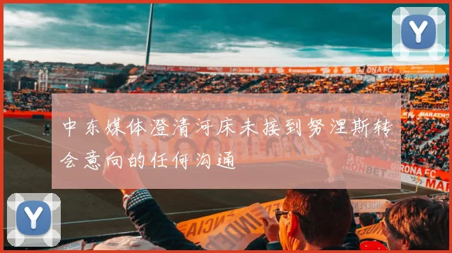 中东媒体澄清河床未接到努涅斯转会意向的任何沟通