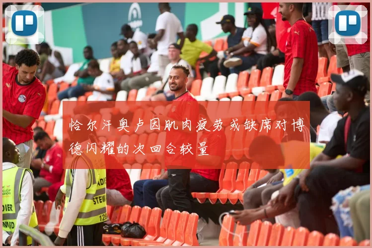 恰尔汗奥卢因肌肉疲劳或缺席对博德闪耀的次回合较量